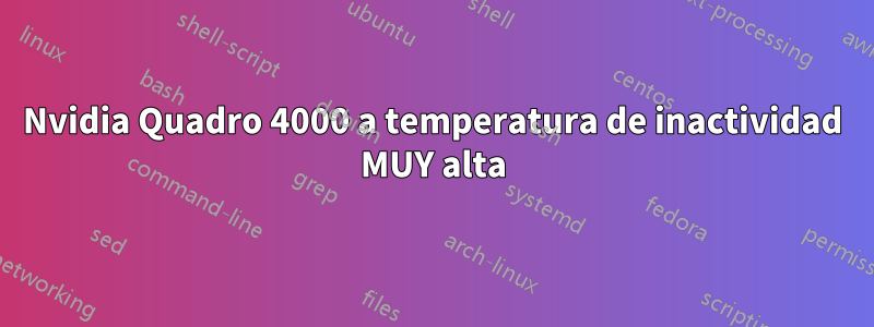 Nvidia Quadro 4000 a temperatura de inactividad MUY alta