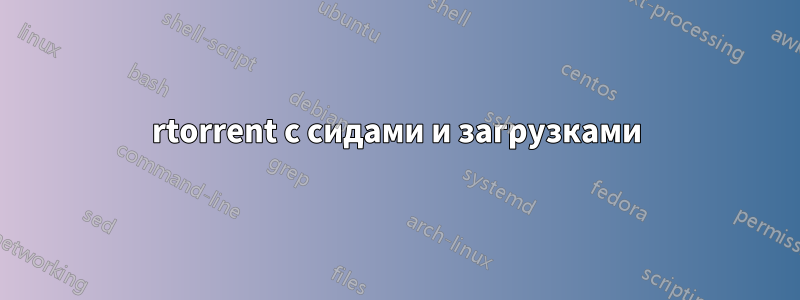 rtorrent с сидами и загрузками