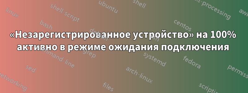 «Незарегистрированное устройство» на 100% активно в режиме ожидания подключения