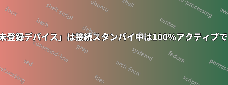 「未登録デバイス」は接続スタンバイ中は100%アクティブです