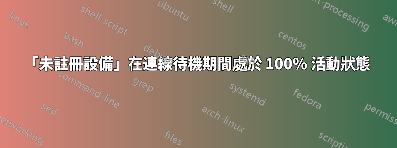 「未註冊設備」在連線待機期間處於 100% 活動狀態