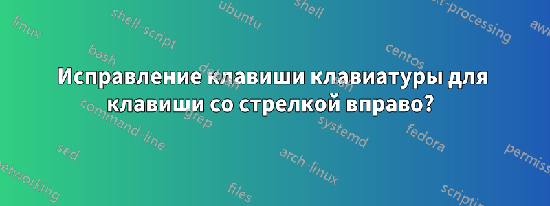 Исправление клавиши клавиатуры для клавиши со стрелкой вправо? 