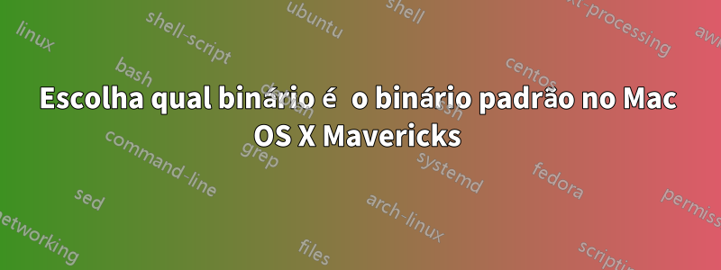 Escolha qual binário é o binário padrão no Mac OS X Mavericks