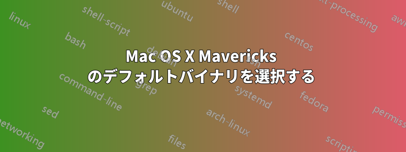 Mac OS X Mavericks のデフォルトバイナリを選択する