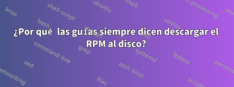 ¿Por qué las guías siempre dicen descargar el RPM al disco?