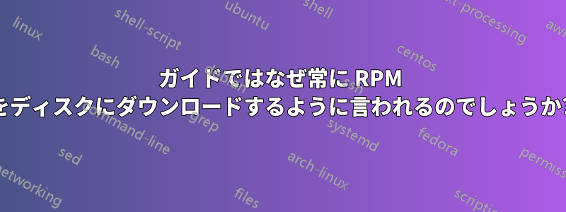 ガイドではなぜ常に RPM をディスクにダウンロードするように言われるのでしょうか?