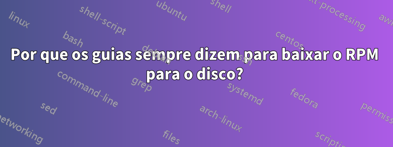 Por que os guias sempre dizem para baixar o RPM para o disco?