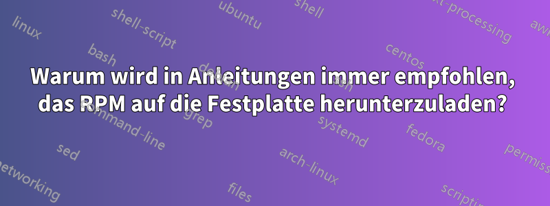 Warum wird in Anleitungen immer empfohlen, das RPM auf die Festplatte herunterzuladen?