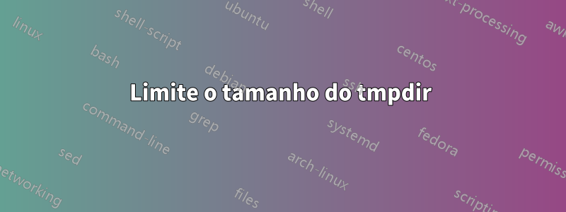 Limite o tamanho do tmpdir