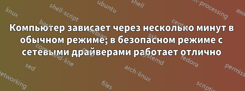 Компьютер зависает через несколько минут в обычном режиме; в безопасном режиме с сетевыми драйверами работает отлично