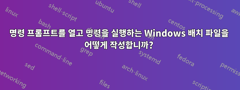 명령 프롬프트를 열고 명령을 실행하는 Windows 배치 파일을 어떻게 작성합니까?