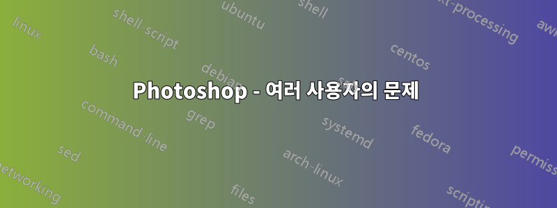 Photoshop - 여러 사용자의 문제