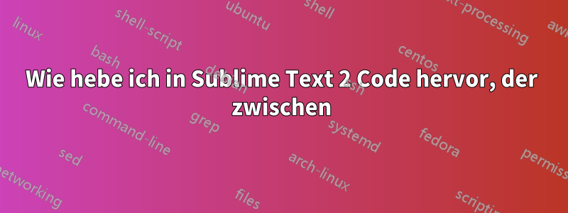 Wie hebe ich in Sublime Text 2 Code hervor, der zwischen