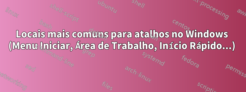 Locais mais comuns para atalhos no Windows (Menu Iniciar, Área de Trabalho, Início Rápido...)