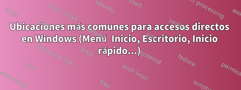 Ubicaciones más comunes para accesos directos en Windows (Menú Inicio, Escritorio, Inicio rápido...)