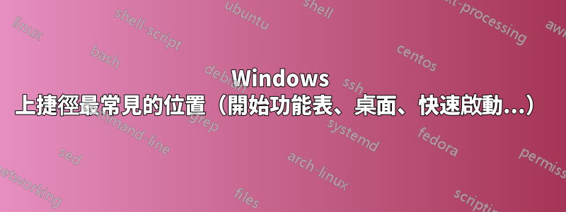 Windows 上捷徑最常見的位置（開始功能表、桌面、快速啟動...）