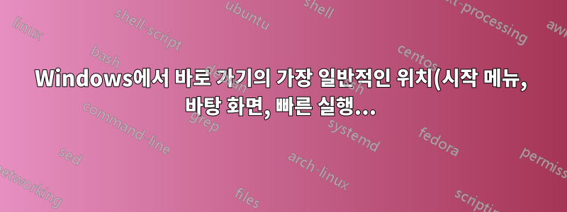 Windows에서 바로 가기의 가장 일반적인 위치(시작 메뉴, 바탕 화면, 빠른 실행...)