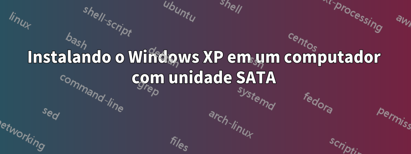 Instalando o Windows XP em um computador com unidade SATA