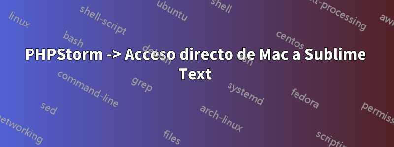 PHPStorm -> Acceso directo de Mac a Sublime Text