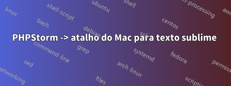 PHPStorm -> atalho do Mac para texto sublime