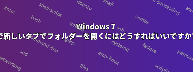 Windows 7 で新しいタブでフォルダーを開くにはどうすればいいですか?