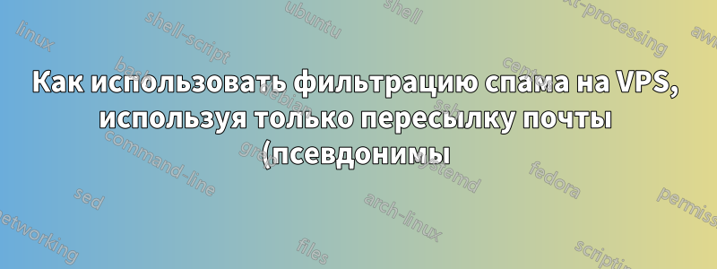 Как использовать фильтрацию спама на VPS, используя только пересылку почты (псевдонимы)?