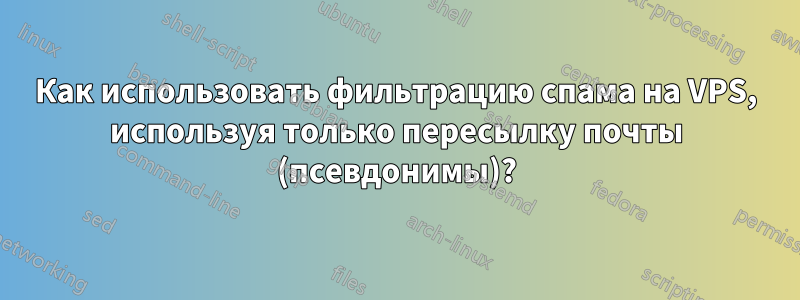 Как использовать фильтрацию спама на VPS, используя только пересылку почты (псевдонимы)?