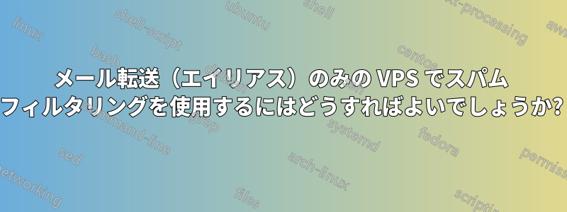 メール転送（エイリアス）のみの VPS でスパム フィルタリングを使用するにはどうすればよいでしょうか?