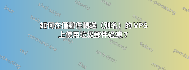 如何在僅郵件轉送（別名）的 VPS 上使用垃圾郵件過濾？