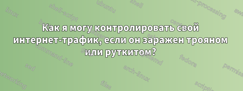 Как я могу контролировать свой интернет-трафик, если он заражен трояном или руткитом?