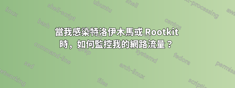 當我感染特洛伊木馬或 Rootkit 時，如何監控我的網路流量？