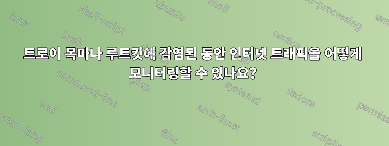 트로이 목마나 루트킷에 감염된 동안 인터넷 트래픽을 어떻게 모니터링할 수 있나요?