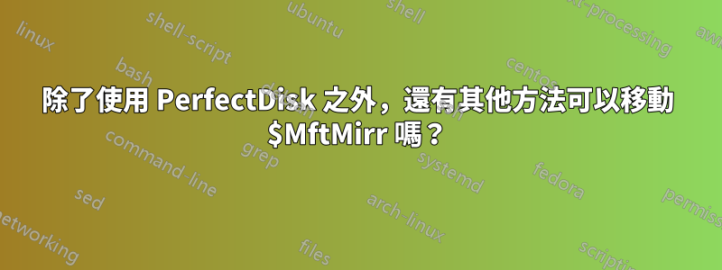 除了使用 PerfectDisk 之外，還有其他方法可以移動 $MftMirr 嗎？