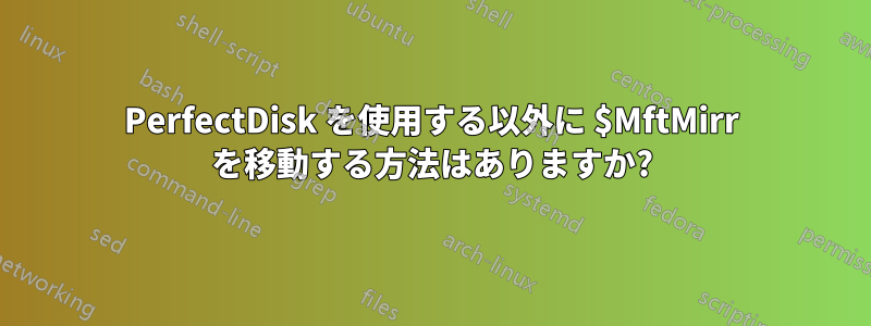 PerfectDisk を使用する以外に $MftMirr を移動する方法はありますか?