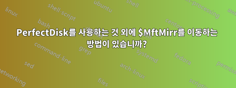 PerfectDisk를 사용하는 것 외에 $MftMirr를 이동하는 방법이 있습니까?