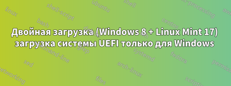 Двойная загрузка (Windows 8 + Linux Mint 17) загрузка системы UEFI только для Windows