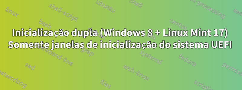 Inicialização dupla (Windows 8 + Linux Mint 17) Somente janelas de inicialização do sistema UEFI