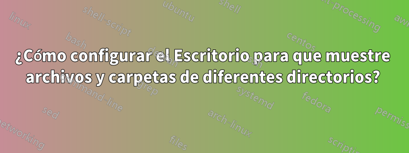 ¿Cómo configurar el Escritorio para que muestre archivos y carpetas de diferentes directorios?