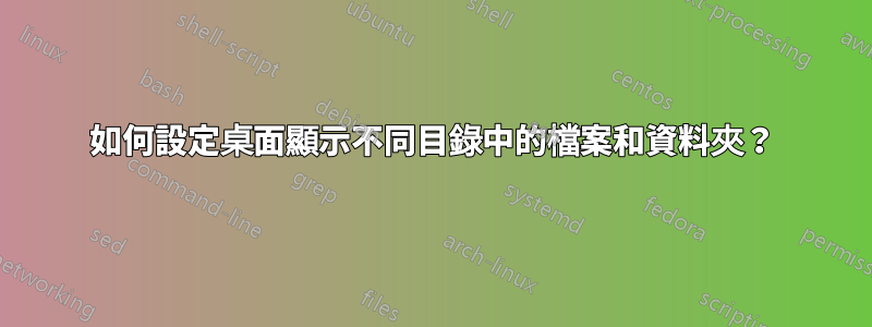 如何設定桌面顯示不同目錄中的檔案和資料夾？