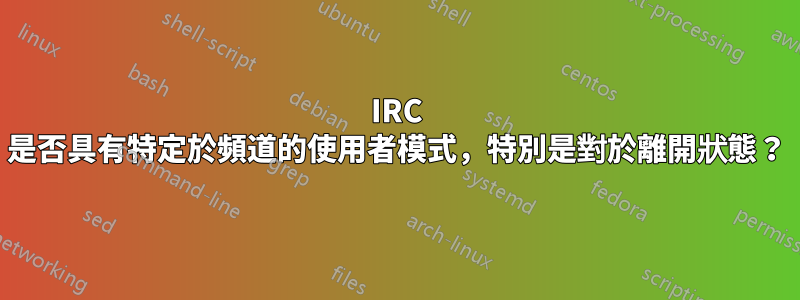 IRC 是否具有特定於頻道的使用者模式，特別是對於離開狀態？