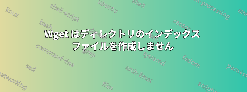 Wget はディレクトリのインデックス ファイルを作成しません