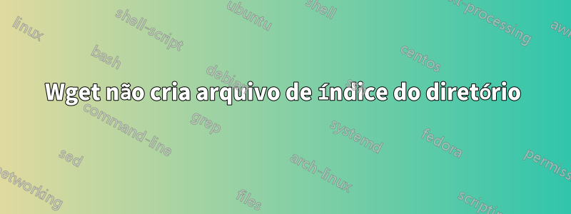 Wget não cria arquivo de índice do diretório