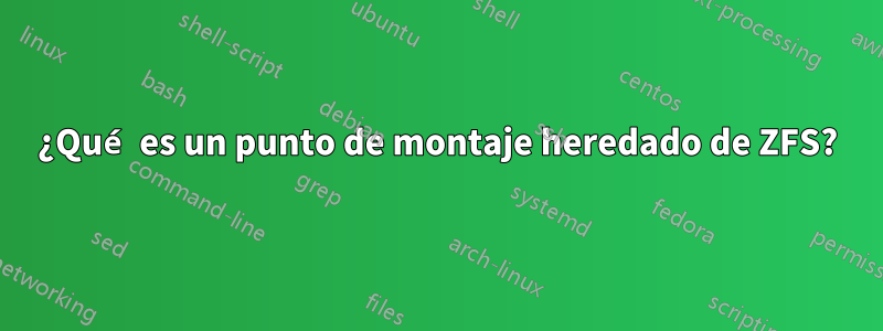 ¿Qué es un punto de montaje heredado de ZFS?