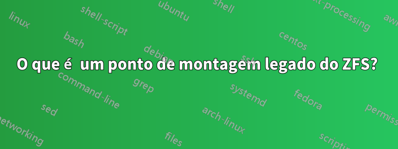 O que é um ponto de montagem legado do ZFS?