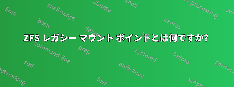 ZFS レガシー マウント ポイントとは何ですか?