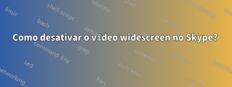 Como desativar o vídeo widescreen no Skype?