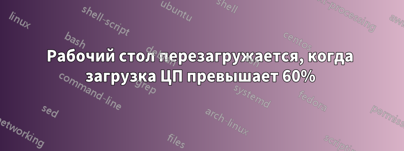 Рабочий стол перезагружается, когда загрузка ЦП превышает 60%