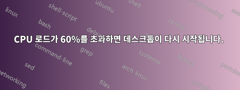 CPU 로드가 60%를 초과하면 데스크톱이 다시 시작됩니다.