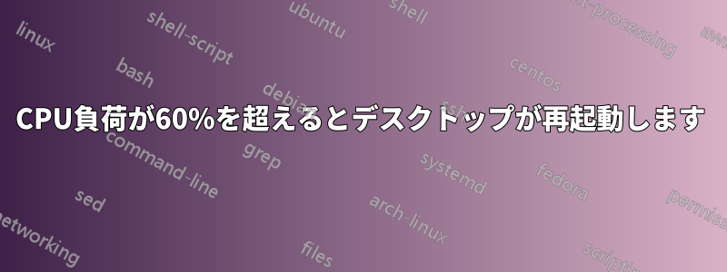 CPU負荷が60%を超えるとデスクトップが再起動します