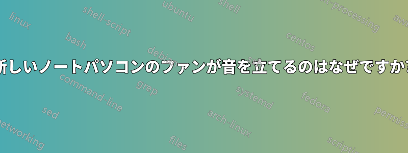 新しいノートパソコンのファンが音を立てるのはなぜですか?